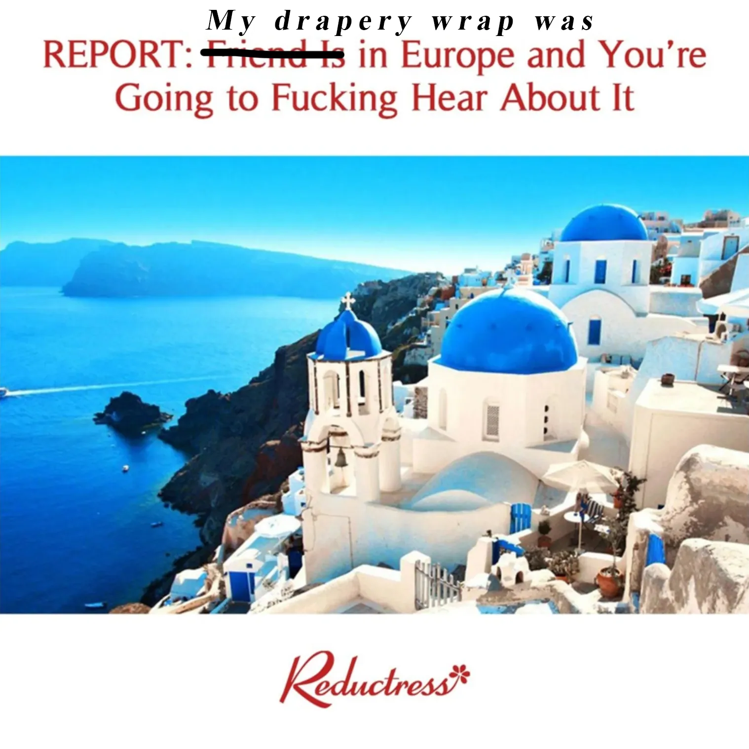 Modified from <a href="https://reductress.com/post/report-friend-is-in-europe-and-youre-going-to-fucking-hear-about-it/" target="_blank" rel="noopener">Reductress</a>